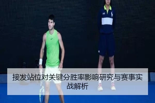 接发站位对关键分胜率影响研究与赛事实战解析