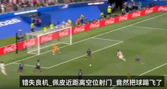 错失良机_佩皮近距离空位射门_竟然把球踢飞了