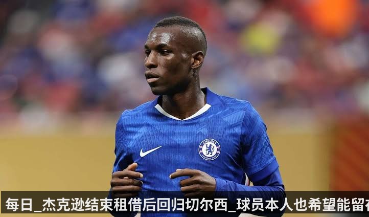 每日_杰克逊结束租借后回归切尔西_球员本人也希望能留在切尔西