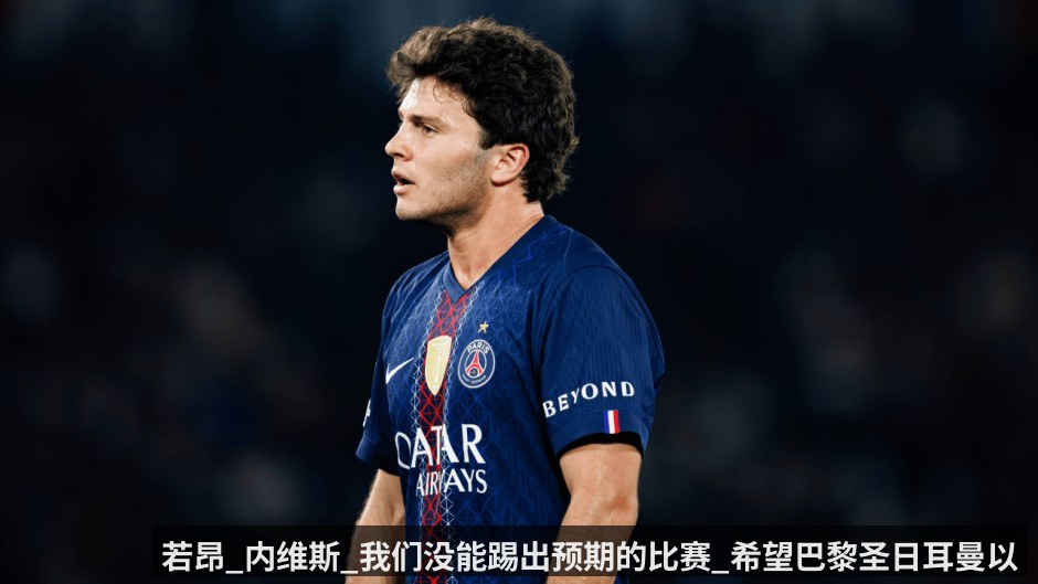若昂_内维斯_我们没能踢出预期的比赛_希望巴黎圣日耳曼以最佳状态出现在布达佩斯